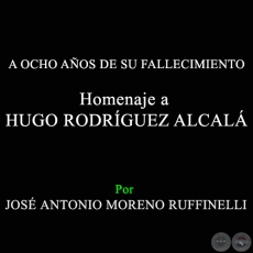 A OCHO AÑOS DE SU FALLECIMIENTO - Homenaje a HUGO RODRÍGUEZ ALCALÁ - Por JOSÉ ANTONIO MORENO RUFFINELLI